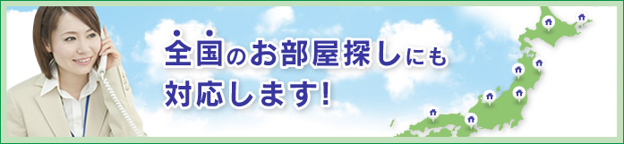 全国のお部屋探しにも対応します！
